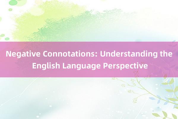 Negative Connotations: Understanding the English Language Perspective