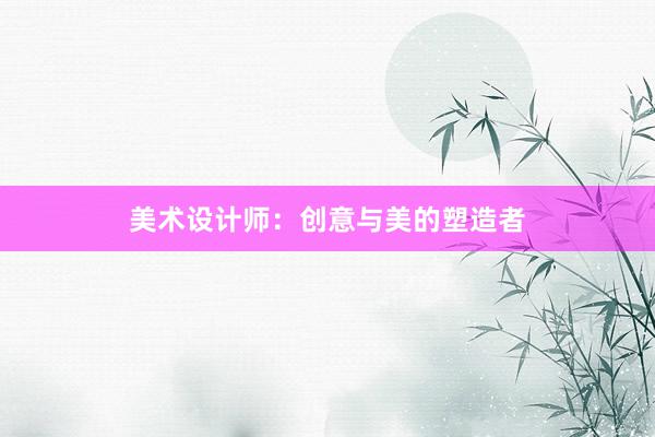 美术设计师：创意与美的塑造者