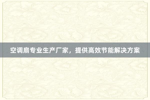 空调扇专业生产厂家，提供高效节能解决方案