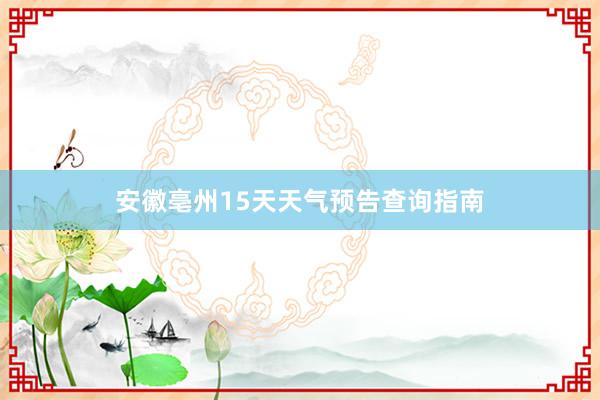 安徽亳州15天天气预告查询指南